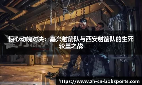 惊心动魄对决：嘉兴射箭队与西安射箭队的生死较量之战