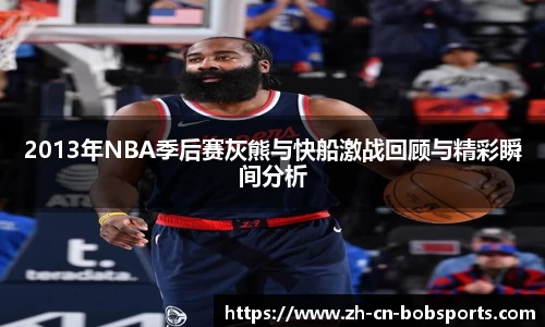 2013年NBA季后赛灰熊与快船激战回顾与精彩瞬间分析
